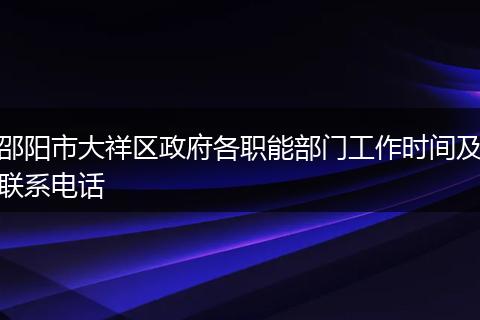 邵阳市大祥区政府各职能部门工作时间及联系电话