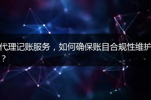 代理记账服务，如何确保账目合规性维护？