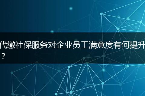 代缴社保服务对企业员工满意度有何提升？