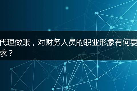代理做账，对财务人员的职业形象有何要求？