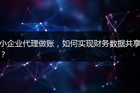 小企业代理做账，如何实现财务数据共享？