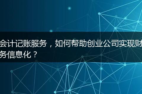 会计记账服务，如何帮助创业公司实现财务信息化？