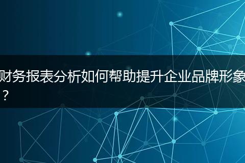 财务报表分析如何帮助提升企业品牌形象？