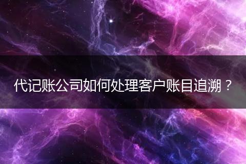 代记账公司如何处理客户账目追溯？