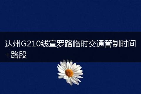 达州G210线宣罗路临时交通管制时间+路段