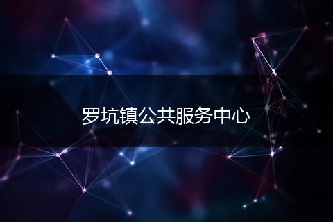 罗坑镇公共服务中心