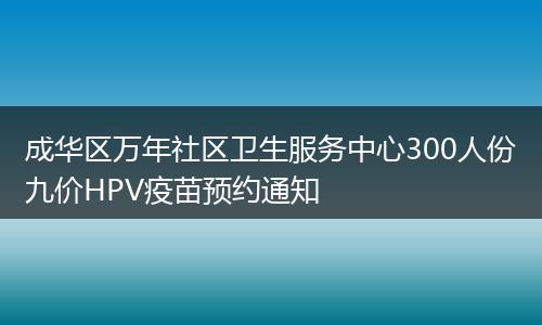 成华区万年社区卫生服务中心300人份九价HPV疫苗预约通知