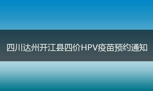 四川达州开江县四价HPV疫苗预约通知