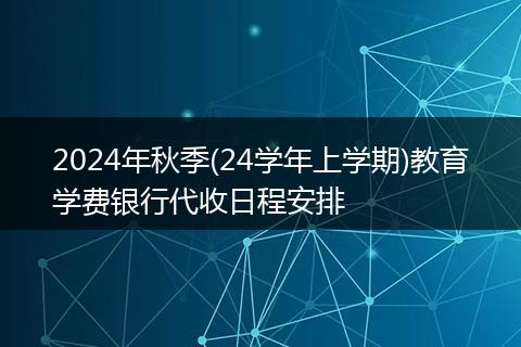 2024年秋季(24学年上学期)教育学费银行代收日程安排