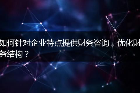如何针对企业特点提供财务咨询，优化财务结构？