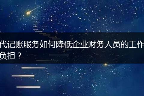 代记账服务如何降低企业财务人员的工作负担？