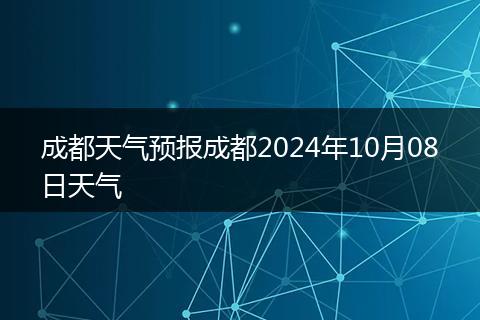 成都天气预报成都2024年10月08日天气