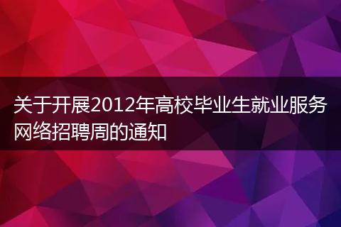 关于开展2012年高校毕业生就业服务网络招聘周的通知