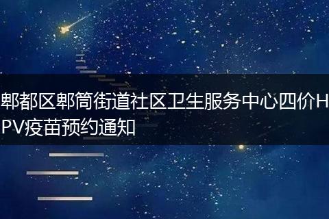 郫都区郫筒街道社区卫生服务中心四价HPV疫苗预约通知