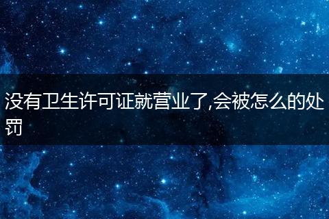 没有卫生许可证就营业了,会被怎么的处罚