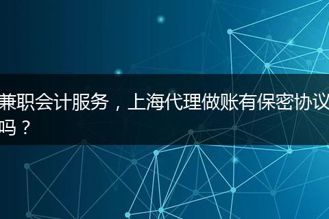 兼职会计服务，上海代理做账有保密协议吗？