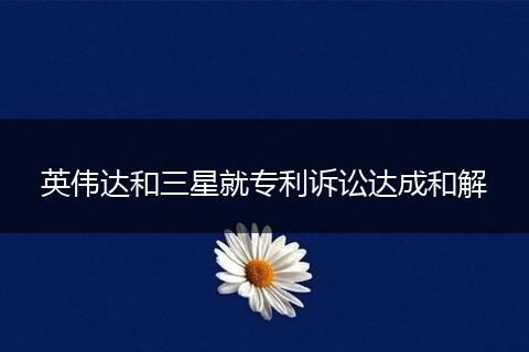 英伟达和三星就专利诉讼达成和解