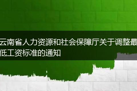 云南省人力资源和社会保障厅关于调整最低工资标准的通知