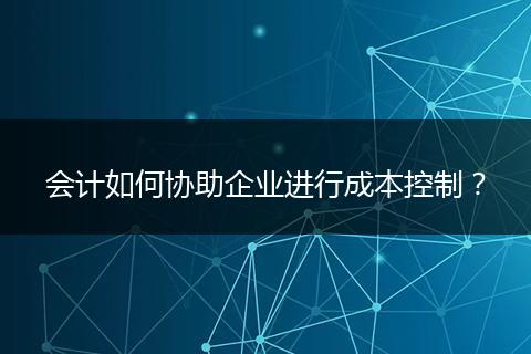 会计如何协助企业进行成本控制？