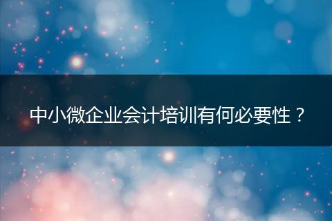 中小微企业会计培训有何必要性？