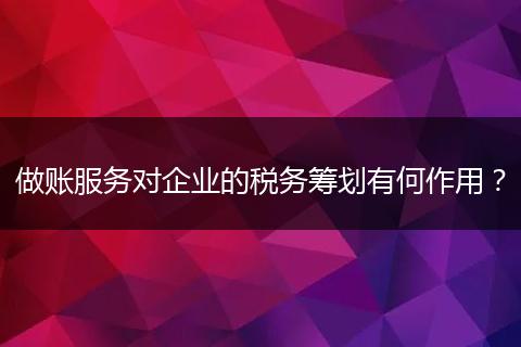 做账服务对企业的税务筹划有何作用？