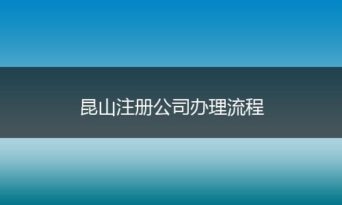 昆山注册公司办理流程