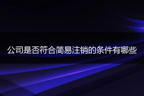 公司是否符合简易注销的条件有哪些