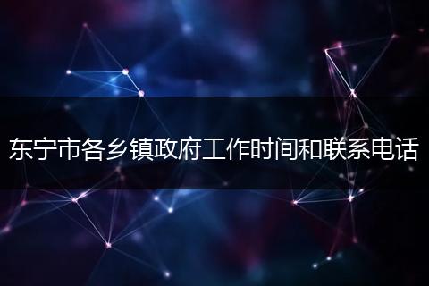 东宁市各乡镇政府工作时间和联系电话