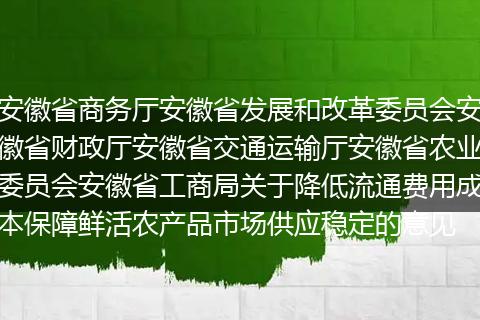 安徽省商务厅安徽省发展和改革委员会安徽省财政厅安徽省交通运输厅安徽省农业委员会安徽省工商局关于降低流通费用成本保障鲜活农产品市场供应稳定的意见