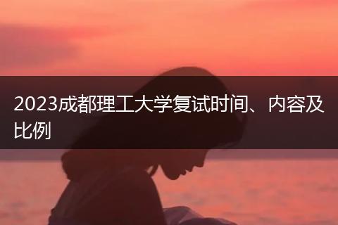2023成都理工大学复试时间、内容及比例