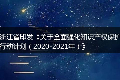 浙江省印发《关于全面强化知识产权保护行动计划（2020-2021年）》