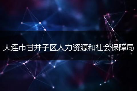 大连市甘井子区人力资源和社会保障局