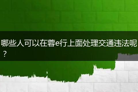 哪些人可以在蓉e行上面处理交通违法呢？