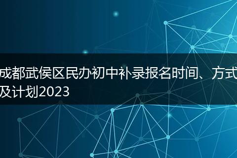 成都武侯区民办初中补录报名时间、方式及计划2023