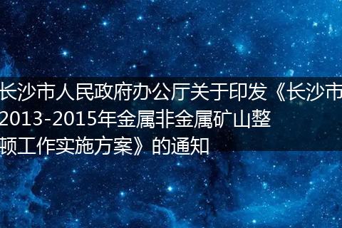 长沙市人民政府办公厅关于印发《长沙市2013-2015年金属非金属矿山整顿工作实施方案》的通知