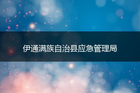 伊通满族自治县应急管理局
