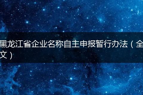 黑龙江省企业名称自主申报暂行办法（全文）