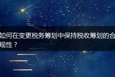 如何在变更税务筹划中保持税收筹划的合规性？