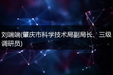 刘端端(肇庆市科学技术局副局长、三级调研员)