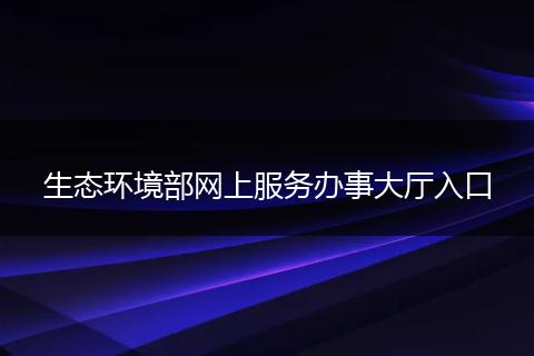 生态环境部网上服务办事大厅入口