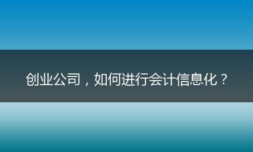 创业公司，如何进行会计信息化？