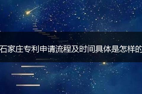 石家庄专利申请流程及时间具体是怎样的