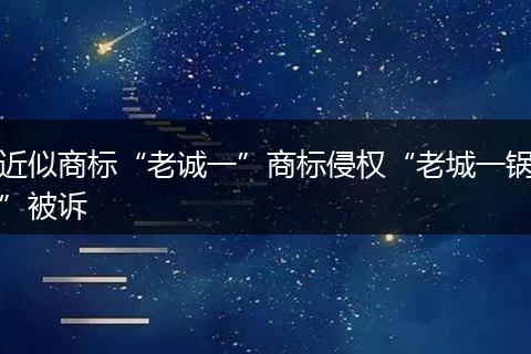 近似商标“老诚一”商标侵权“老城一锅”被诉