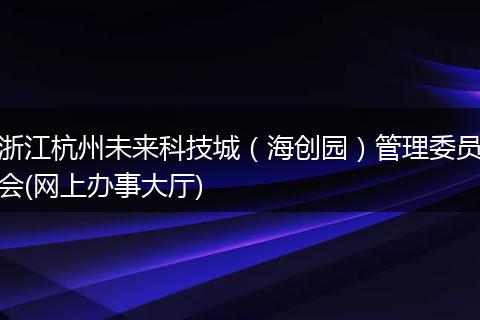 浙江杭州未来科技城（海创园）管理委员会(网上办事大厅)