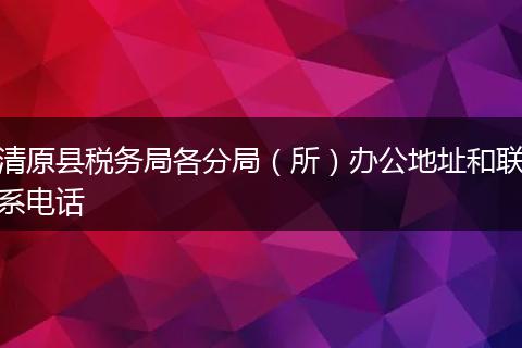 清原县税务局各分局（所）办公地址和联系电话