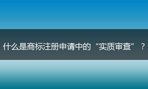 什么是商标注册申请中的“实质审查”?