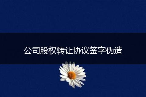 公司股权转让协议签字伪造