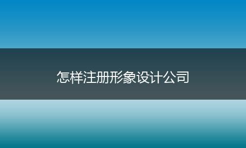 怎样注册形象设计公司
