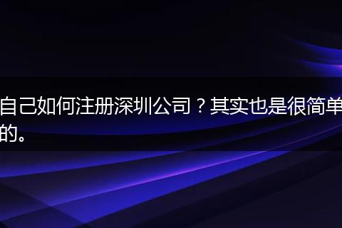 自己如何注册深圳公司?其实也是很简单的。