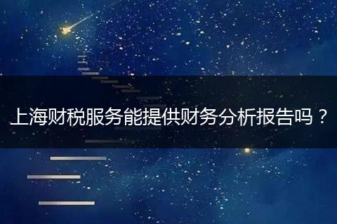 上海财税服务能提供财务分析报告吗？